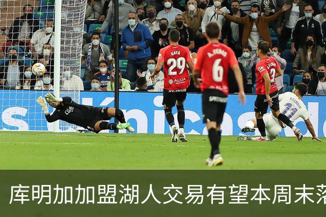 库明加加盟湖人交易有望本周末落地