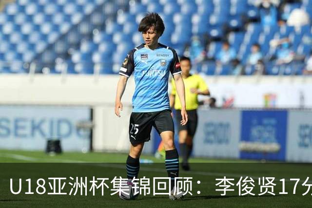 U18亚洲杯集锦回顾：李俊贤17分6帽，中国三战全胜晋级八强